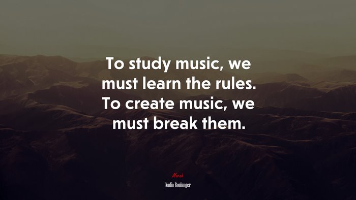 To study music, we must learn the rules. To create music, we must break them. | Nadia Boulanger quote
