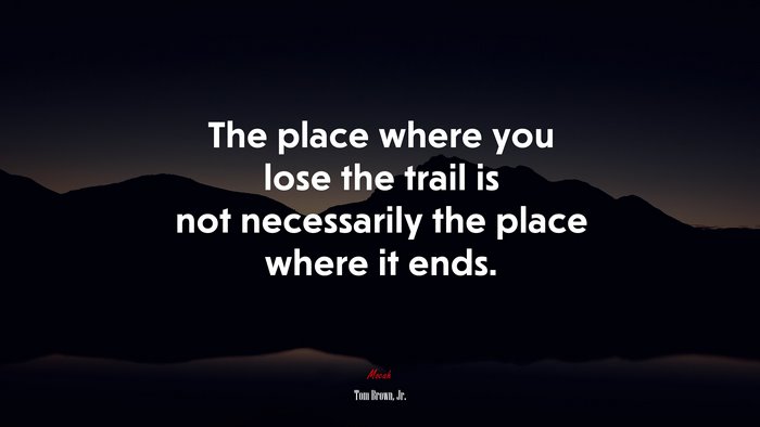 The place where you lose the trail is not necessarily the place where it ends. | Tom Brown, Jr. quote