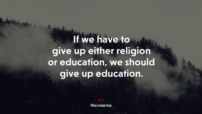 If we have to give up either religion or education, we should give up education. | William Jennings Bryan quote