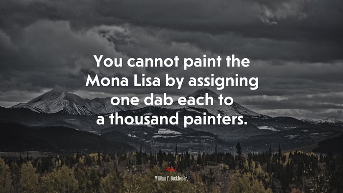 You cannot paint the Mona Lisa by assigning one dab each to a thousand painters. | William F. Buckley Jr. quote