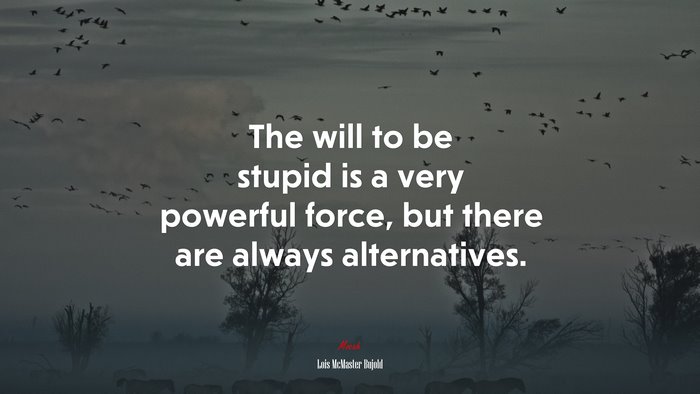 The will to be stupid is a very powerful force, but there are always alternatives. | Lois McMaster Bujold quote