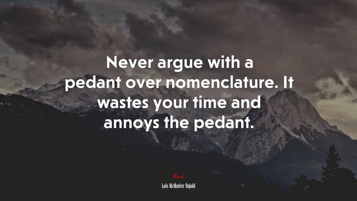 Never argue with a pedant over nomenclature. It wastes your time and annoys the pedant. | Lois McMaster Bujold quote