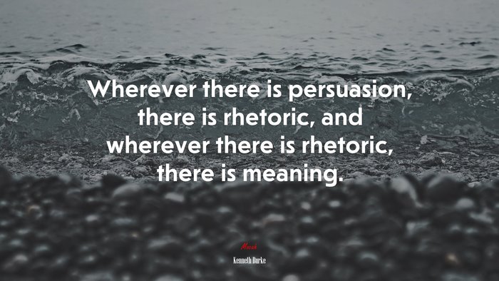 Wherever there is persuasion, there is rhetoric, and wherever there is rhetoric, there is meaning. | Kenneth Burke quote