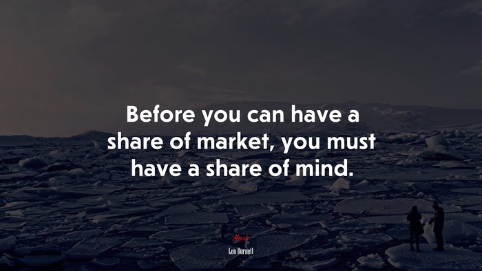 Before you can have a share of market, you must have a share of mind. | Leo Burnett quote
