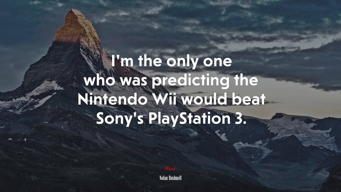 I’m the only one who was predicting the Nintendo Wii would beat Sony’s PlayStation 3. | Nolan Bushnell quote