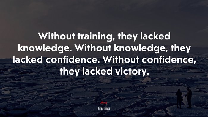 Without training, they lacked knowledge. Without knowledge, they lacked confidence. Without confidence, they lacked victory. | Julius Caesar quote
