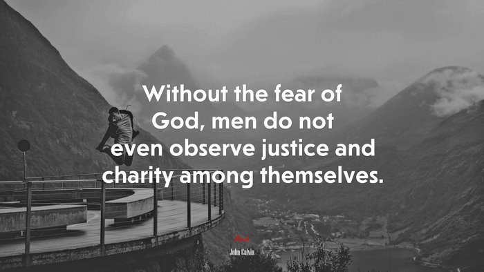 Without the fear of God, men do not even observe justice and charity among themselves. | John Calvin quote