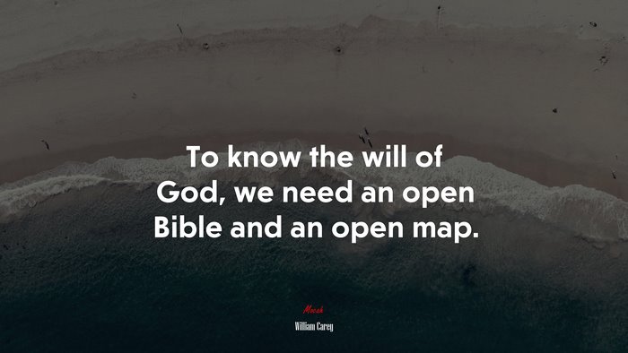 To know the will of God, we need an open Bible and an open map. | William Carey quote