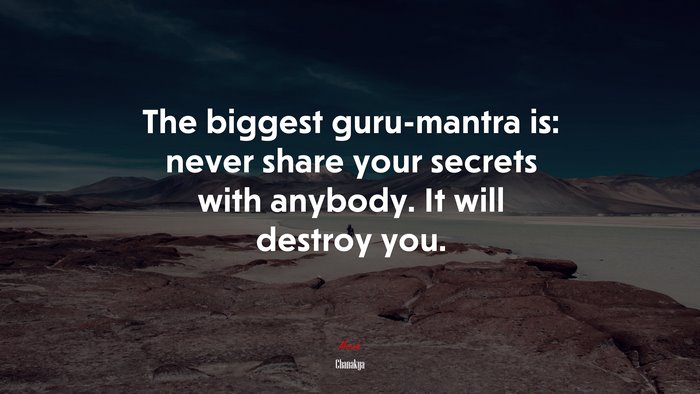The biggest guru-mantra is: never share your secrets with anybody. It will destroy you. | Chanakya quote