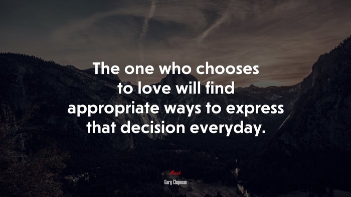 The one who chooses to love will find appropriate ways to express that decision everyday. | Gary Chapman quote