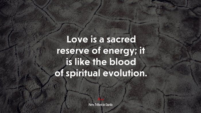 Love is a sacred reserve of energy; it is like the blood of spiritual evolution. | Pierre Teilhard de Chardin quote