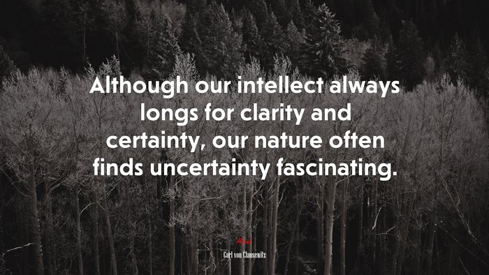 Although our intellect always longs for clarity and certainty, our nature often finds uncertainty fascinating. | Carl von Clausewitz quote