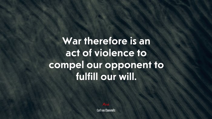 War therefore is an act of violence to compel our opponent to fulfill our will. | Carl von Clausewitz quote