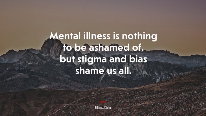 Mental illness is nothing to be ashamed of, but stigma and bias shame us all. | William J. Clinton quote