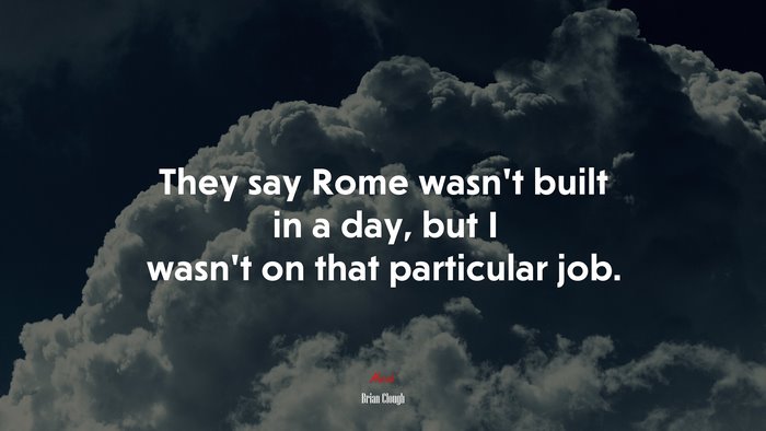 They say Rome wasn’t built in a day, but I wasn’t on that particular job. | Brian Clough quote