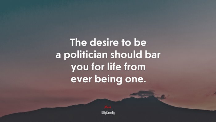 The desire to be a politician should bar you for life from ever being one. | Billy Connolly quote