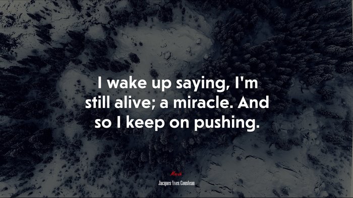 I wake up saying, I’m still alive; a miracle. And so I keep on pushing. | Jacques-Yves Cousteau quote