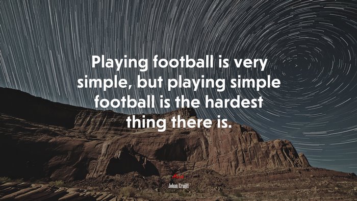 Playing football is very simple, but playing simple football is the hardest thing there is. | Johan Cruijff quote
