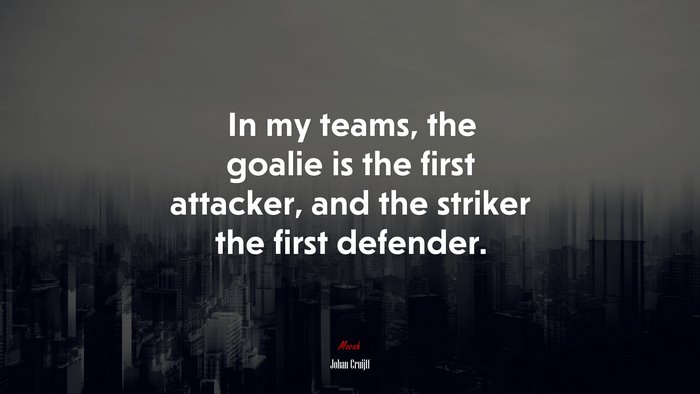 In my teams, the goalie is the first attacker, and the striker the first defender. | Johan Cruijff quote