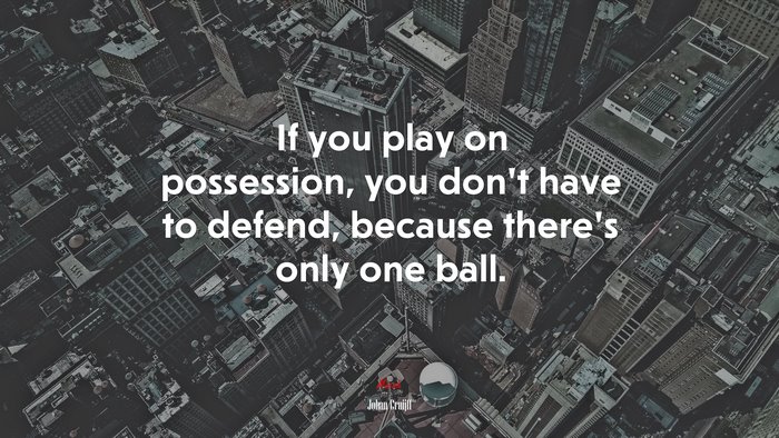 If you play on possession, you don’t have to defend, because there’s only one ball. | Johan Cruijff quote