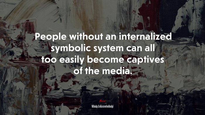 People without an internalized symbolic system can all too easily become captives of the media. | Mihaly Csikszentmihalyi quote