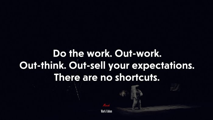 Do the work. Out-work. Out-think. Out-sell your expectations. There are no shortcuts. | Mark Cuban quote