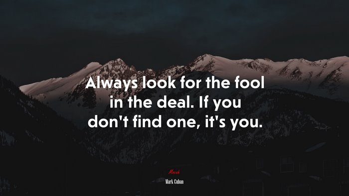 Always look for the fool in the deal. If you don’t find one, it’s you. | Mark Cuban quote