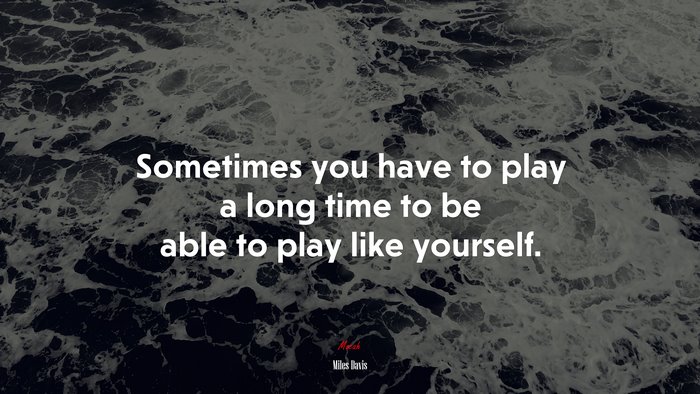 Sometimes you have to play a long time to be able to play like yourself. | Miles Davis quote