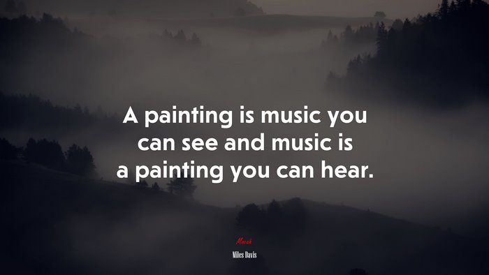 A painting is music you can see and music is a painting you can hear. | Miles Davis quote