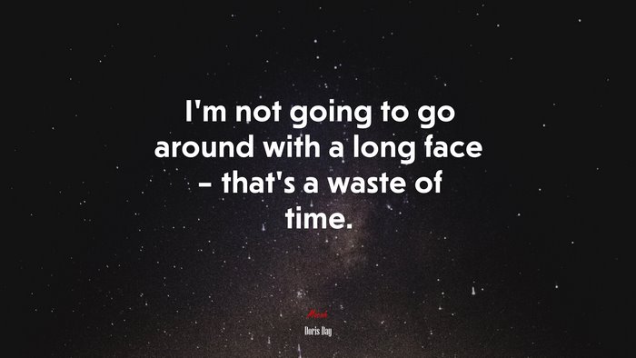 I’m not going to go around with a long face – that’s a waste of time. | Doris Day quote