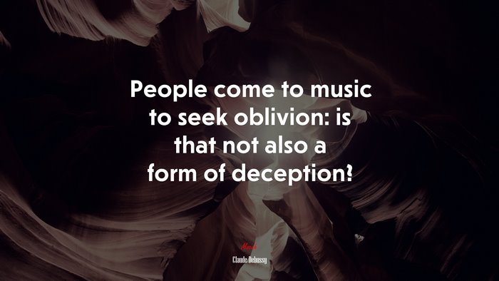 People come to music to seek oblivion: is that not also a form of deception? | Claude Debussy quote