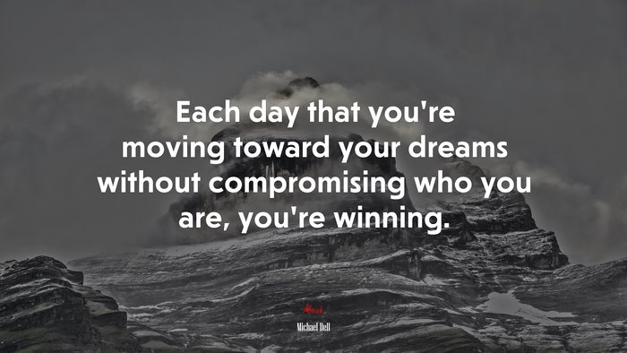 Each day that you’re moving toward your dreams without compromising who you are, you’re winning. | Michael Dell quote