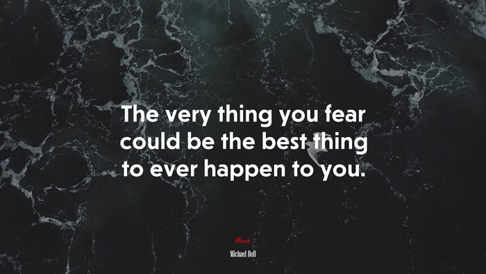 The very thing you fear could be the best thing to ever happen to you. | Michael Dell quote