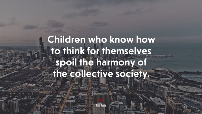 Children who know how to think for themselves spoil the harmony of the collective society. | John Dewey quote