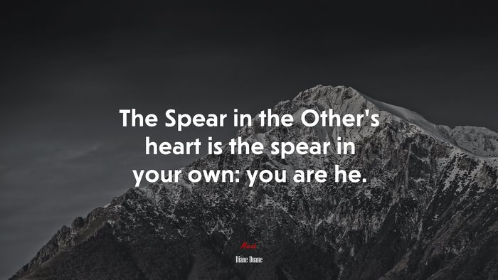 The Spear in the Other’s heart is the spear in your own: you are he. | Diane Duane quote