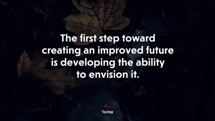 The first step toward creating an improved future is developing the ability to envision it. | Tony Dungy quote