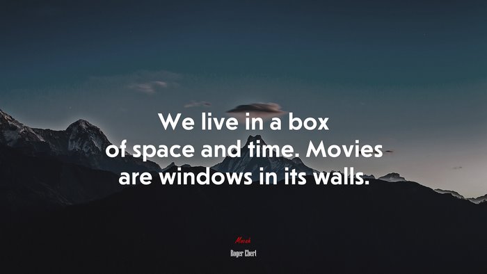We live in a box of space and time. Movies are windows in its walls. | Roger Ebert quote