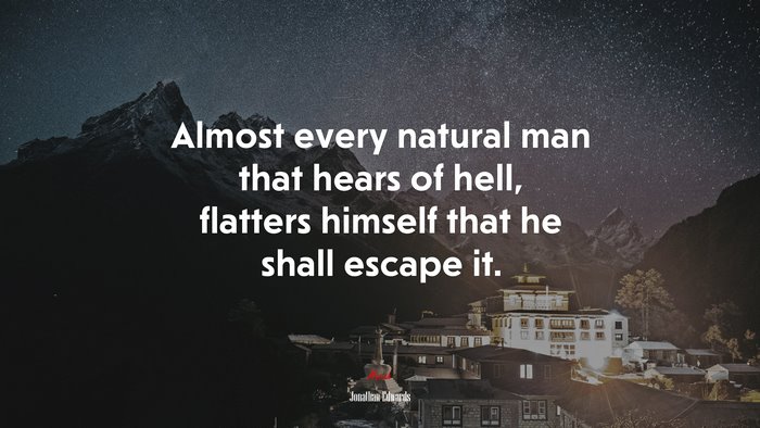 Almost every natural man that hears of hell, flatters himself that he shall escape it. | Jonathan Edwards quote