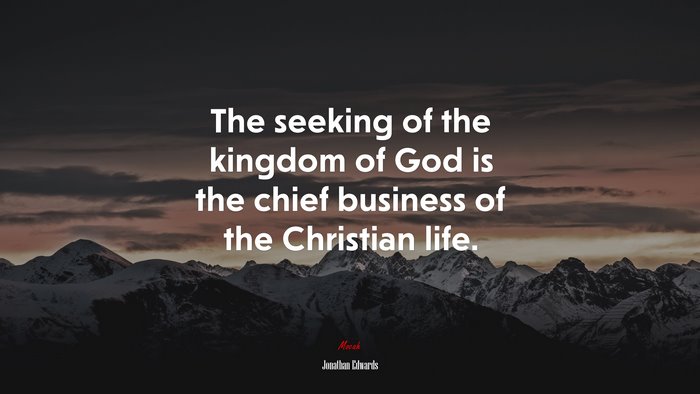 The seeking of the kingdom of God is the chief business of the Christian life. | Jonathan Edwards quote