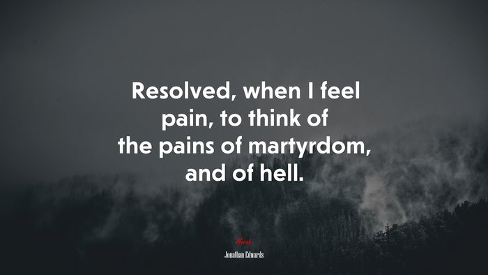 Resolved, when I feel pain, to think of the pains of martyrdom, and of hell. | Jonathan Edwards quote