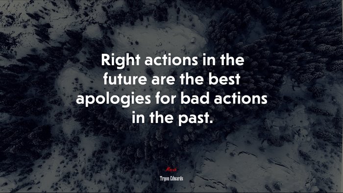 Right actions in the future are the best apologies for bad actions in the past. | Tryon Edwards quote