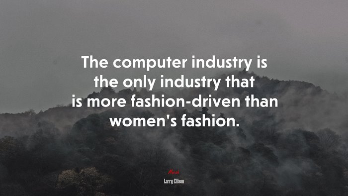 The computer industry is the only industry that is more fashion-driven than women’s fashion. | Larry Ellison quote