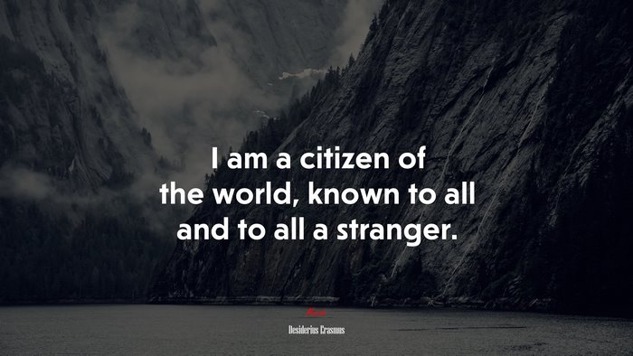 I am a citizen of the world, known to all and to all a stranger. | Desiderius Erasmus quote