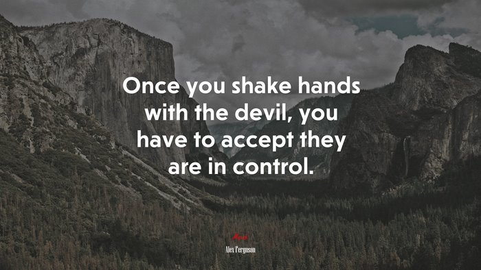 Once you shake hands with the devil, you have to accept they are in control. | Alex Ferguson quote