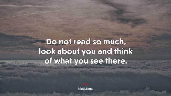 Do not read so much, look about you and think of what you see there. | Richard P. Feynman quote