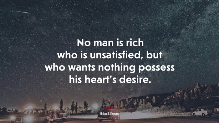 No man is rich who is unsatisfied, but who wants nothing possess his heart’s desire. | Richard P. Feynman quote