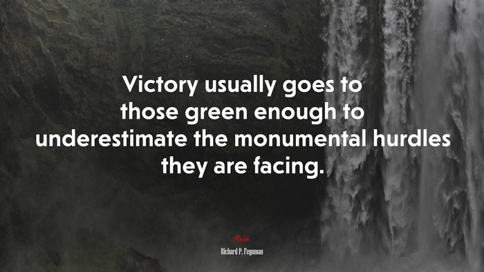 Victory usually goes to those green enough to underestimate the monumental hurdles they are facing. | Richard P. Feynman quote