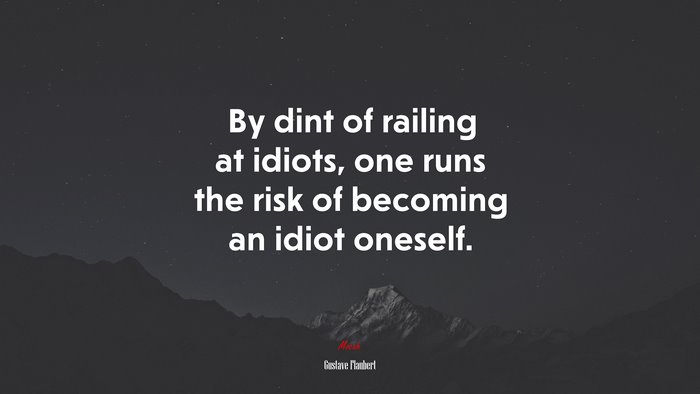 By dint of railing at idiots, one runs the risk of becoming an idiot oneself. | Gustave Flaubert quote