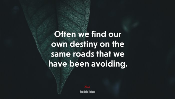 Often we find our own destiny on the same roads that we have been avoiding. | Jean de La Fontaine quote