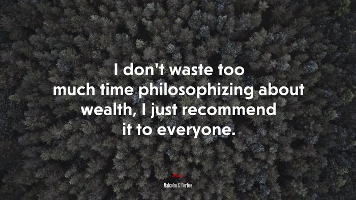 I don’t waste too much time philosophizing about wealth, I just recommend it to everyone. | Malcolm S. Forbes quote